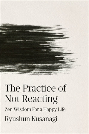 The Practice of Not Reacting: Zen Wisdom for a Happy Life by Kusanagi, Ryushun 9798217182381