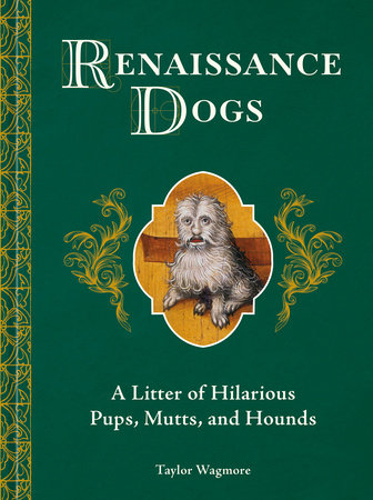 Renaissance Dogs: A Litter of Hilarious Pups, Mutts, and Hounds by Wagmore, Taylor 9798217273133