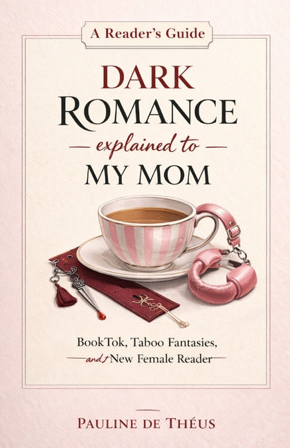 Dark Romance Explained to my Mom: Booktop, Taboo Fantasies and New Female Reader by de Théus, Pauline