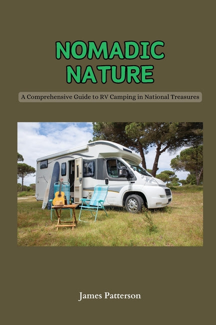 Nomadic Nature: A Comprehensive Guide to RV Camping in National Treasures by Patterson, James. ISBN 9798869121547.