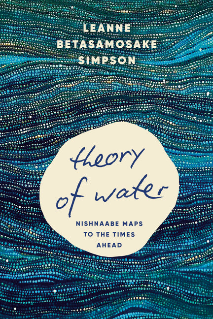 Theory of Water: Nishnaabe Maps to the Times Ahead by Simpson, Leanne Betasamosake
