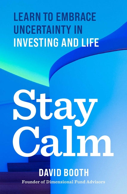 Stay Calm: Learn to Embrace Uncertainty in Investing and Life by Booth, David