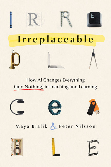 Irreplaceable: How AI Changes Everything (and Nothing) in Teaching and Learning by Bialik, Maya