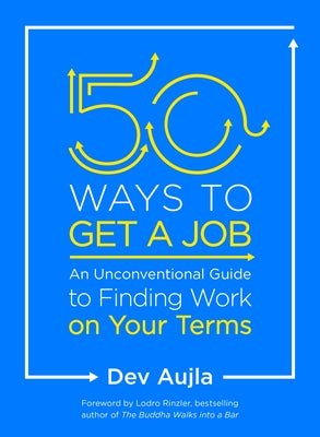 50 Ways to Get a Job: An Unconventional Guide to Finding Work on Your Terms by Aujla, Dev