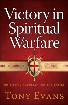 Victory in Spiritual Warfare: Outfitting Yourself for the Battle by Evans, Tony