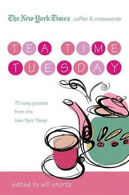 The New York Times Coffee and Crosswords: Tea Time Tuesday: 75 Easy Tuesday Puzzles from the New York Times by Shortz, Will