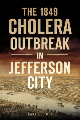 The 1849 Cholera Outbreak in Jefferson City by Elliott, Gary