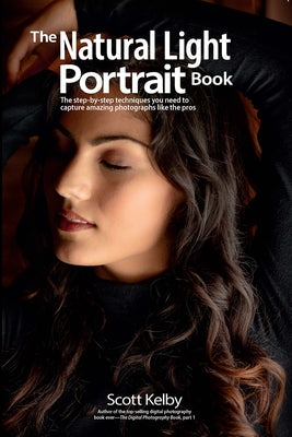 The Natural Light Portrait Book: The Step-By-Step Techniques You Need to Capture Amazing Photographs Like the Pros by Kelby, Scott