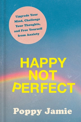 Happy Not Perfect: Upgrade Your Mind, Challenge Your Thoughts, and Free Yourself from Anxiety by Jamie, Poppy