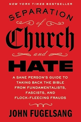Separation of Church and Hate: A Sane Person's Guide to Taking Back the Bible from Fundamentalists, Fascists, and Flock-Fleecing Frauds by Fugelsang, John