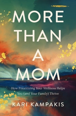 More Than a Mom: How Prioritizing Your Wellness Helps You (and Your Family) Thrive by Kampakis, Kari