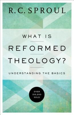 What Is Reformed Theology?: Understanding the Basics by Sproul, R. C.