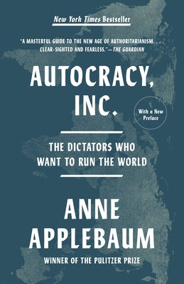 Autocracy, Inc.: The Dictators Who Want to Run the World by Applebaum, Anne