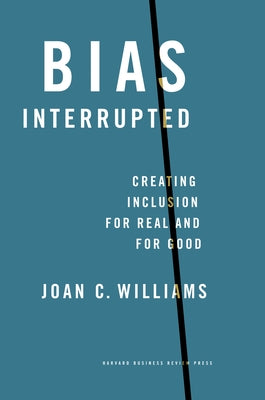Bias Interrupted: Creating Inclusion for Real and for Good by Williams, Joan C.