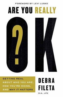 Are You Really Ok?: Getting Real about Who You Are, How You're Doing, and Why It Matters by Fileta, Debra