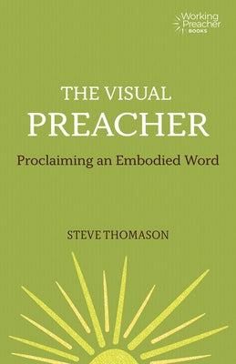 The Visual Preacher: Proclaiming an Embodied Word by Thomason, Steve