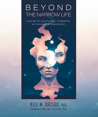 Beyond the Narrow Life: A Guide for Psychedelic Integration and Existential Exploration by Ortigo, Kile M.