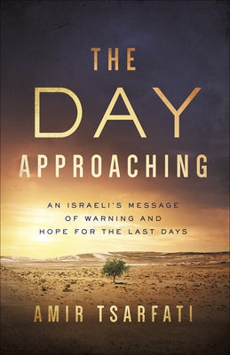 The Day Approaching: An Israeli's Message of Warning and Hope for the Last Days by Tsarfati, Amir