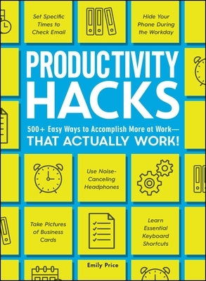 Productivity Hacks: 500+ Easy Ways to Accomplish More at Work--That Actually Work! by Price, Emily