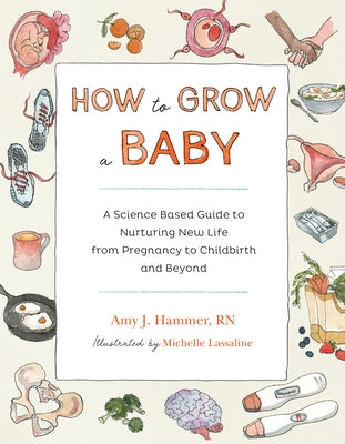 How to Grow a Baby: A Science-Based Guide to Nurturing New Life, from Pregnancy to Childbirth and Beyond by Hammer, Amy J.
