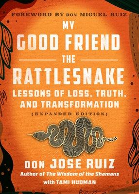 My Good Friend the Rattlesnake: Lessons of Loss, Truth, and Transformation (Expanded Edition) by Ruiz, Don Jose