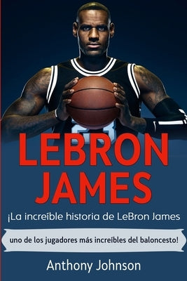LeBron James: ｡La incre?le historia de LeBron James - uno de los jugadores m疽 incre?les del baloncesto!