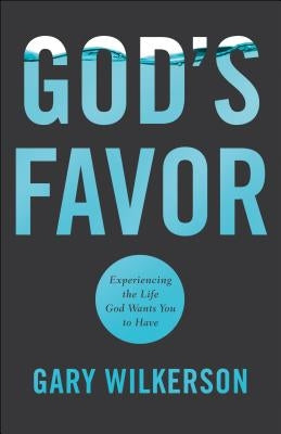 God's Favor: Experiencing the Life God Wants You to Have by Wilkerson, Gary