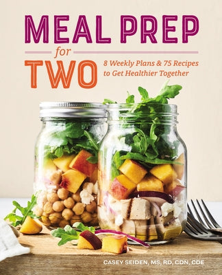 Meal Prep for Two: 8 Weekly Plans & 75 Recipes to Get Healthier Together by Seiden, Casey