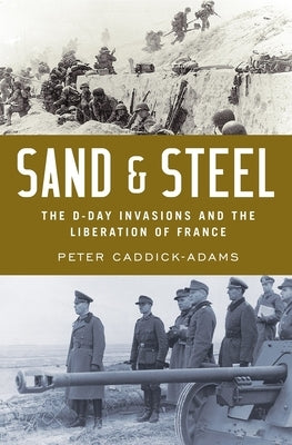 Sand and Steel: The D-Day Invasion and the Liberation of France by Caddick-Adams, Peter