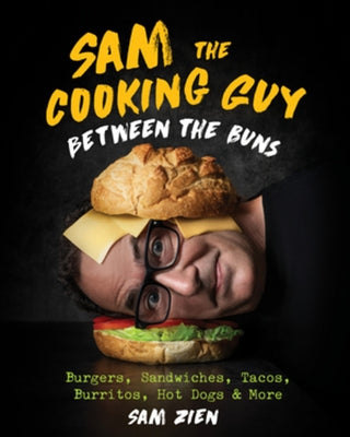 Sam the Cooking Guy: Between the Buns: Burgers, Sandwiches, Tacos, Burritos, Hot Dogs & More by Zien, Sam