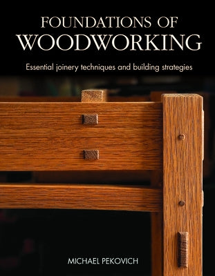 Foundations of Woodworking: Essential Joinery Techniques and Building Strategies by Pekovich, Michael