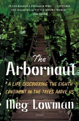 The Arbornaut: A Life Discovering the Eighth Continent in the Trees Above Us by Lowman, Meg