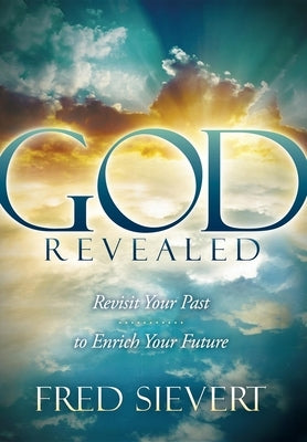 God Revealed: Revisit Your Past to Enrich Your Future by Sievert, Fred