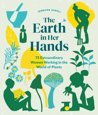 The Earth in Her Hands: 75 Extraordinary Women Working in the World of Plants by Jewell, Jennifer