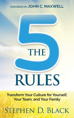 The Five Rules: Transform Your Culture for Yourself, Your Team and Your Family by Black, Stephen D.