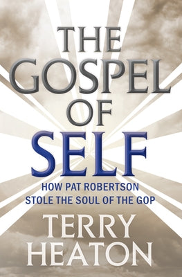 The Gospel of Self: How Pat Robertson Stole the Soul of the GOP by Heaton, Terry