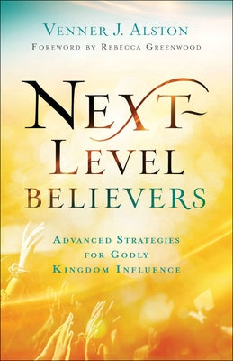 Next-Level Believers: Advanced Strategies for Godly Kingdom Influence by Alston, Venner J.