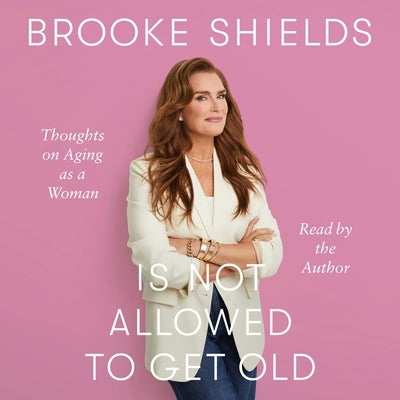 Brooke Shields Is Not Allowed to Get Old: Thoughts on Aging as a Woman by Shields, Brooke