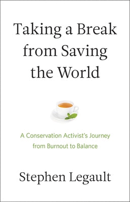 Taking a Break from Saving the World: A Conservation Activist's Journey from Burnout to Balance by Legault, Stephen