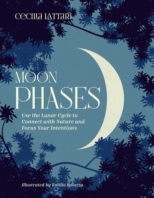 Moon Phases: Use the Lunar Cycle to Connect with Nature and Focus Your Intentions by Lattari, Cecilia