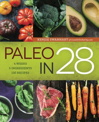 Paleo in 28: 4 Weeks, 5 Ingredients, 130 Recipes by Swanhart, MacKenzie