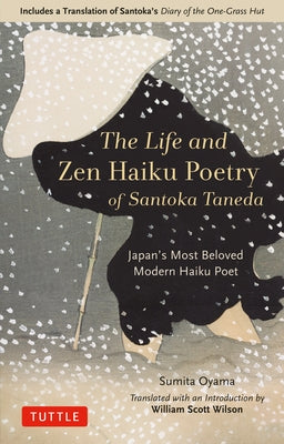 The Life and Zen Haiku Poetry of Santoka Taneda: Japan's Most Beloved Modern Haiku Poet: Includes a Translation of Santoka's Diary of the One-Grass Hu by Oyama, Sumita