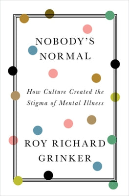 Nobody's Normal: How Culture Created the Stigma of Mental Illness by Grinker, Roy Richard