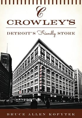 Crowley's:: Detroit's Friendly Store by Kopytek, Bruce Allen