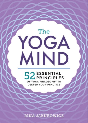 The Yoga Mind: 52 Essential Principles of Yoga Philosophy to Deepen Your Practice by Jakubowicz, Rina
