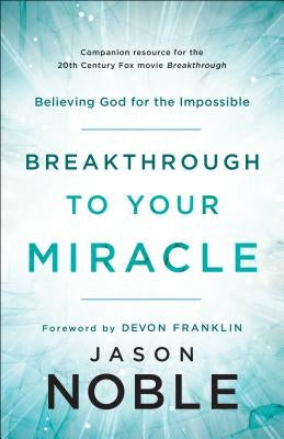 Breakthrough to Your Miracle: Believing God for the Impossible by Noble, Jason
