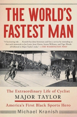 The World's Fastest Man: The Extraordinary Life of Cyclist Major Taylor, America's First Black Sports Hero by Kranish, Michael