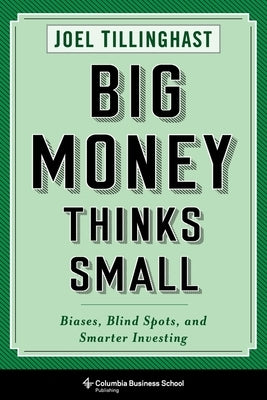 Big Money Thinks Small: Biases, Blind Spots, and Smarter Investing by Tillinghast, Joel