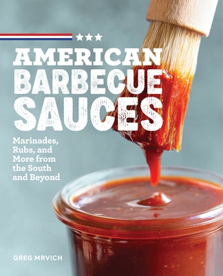 American Barbecue Sauces: Marinades, Rubs, and More from the South and Beyond by Mrvich, Greg