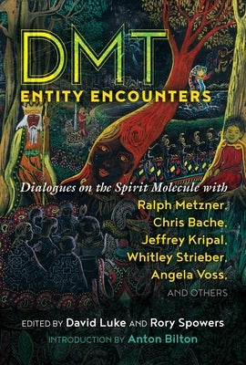 Dmt Entity Encounters: Dialogues on the Spirit Molecule with Ralph Metzner, Chris Bache, Jeffrey Kripal, Whitley Strieber, Angela Voss, and O by Luke, David
